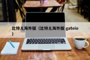 比特儿海外版（比特儿海外版 gateio）